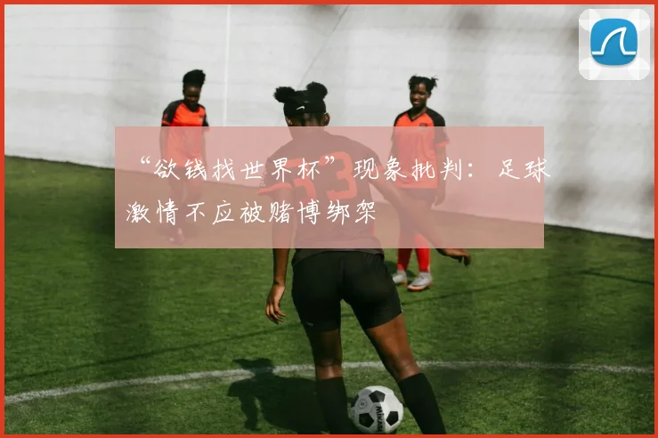 “欲钱找世界杯”现象批判：足球激情不应被赌博绑架