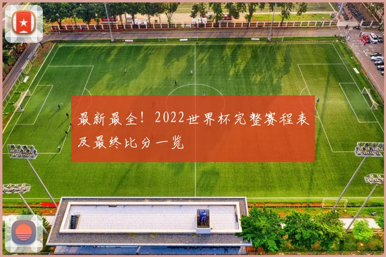最新最全！2022世界杯完整赛程表及最终比分一览