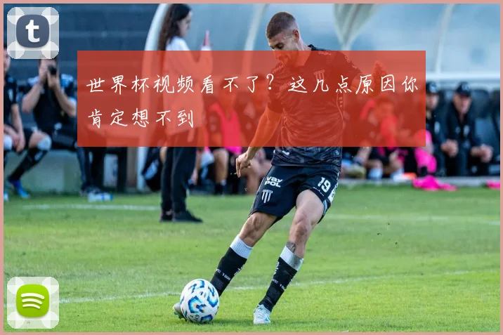 世界杯视频看不了？这几点原因你肯定想不到