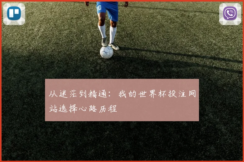 从迷茫到精通：我的世界杯投注网站选择心路历程